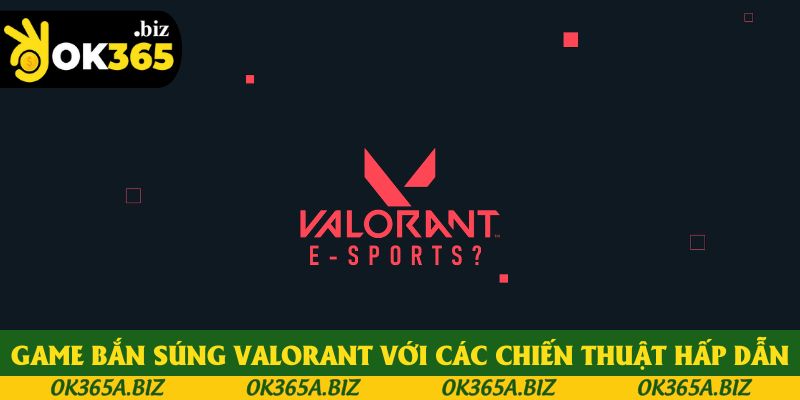 Game bắn súng Valorant với các chiến thuật hấp dẫn Game bắn súng Valorant với các chiến thuật hấp dẫn