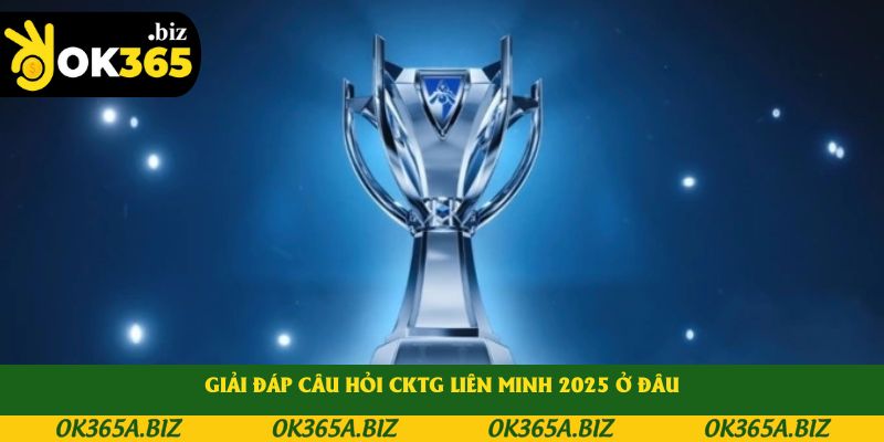 Giải đáp câu hỏi CKTG Liên Minh 2025 ở đâu Giải đáp câu hỏi CKTG Liên Minh 2025 ở đâu
