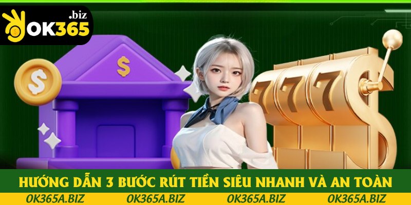 Hướng dẫn 3 bước rút tiền OK365 siêu nhanh và an toàn